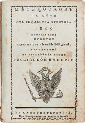 Месяцослов на лето от Рождества Христова 1809, которое есть простое содержащее в себе 365 дней, сочиненный на знатнейшия места Российской империи. СПб.: При Имп. Акад. наук, 1808.